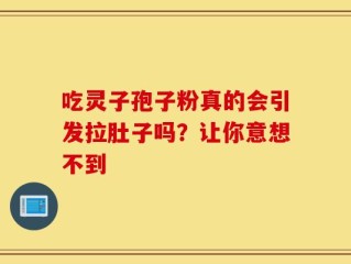 吃灵子孢子粉真的会引发拉肚子吗？让你意想不到