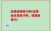 给泰迪喂孢子粉(给泰迪食用孢子粉，增强免疫力)