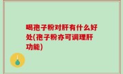 喝孢子粉对肝有什么好处(孢子粉亦可调理肝功能)