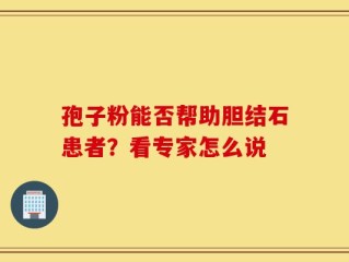 孢子粉能否帮助胆结石患者？看专家怎么说