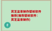 灵芝盆景制作壁纸软件推荐(推荐壁纸软件：灵芝盆景制作)