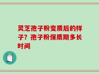 灵芝孢子粉变质后的样子？孢子粉保质期多长时间