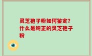 灵芝孢子粉如何鉴定？什么是纯正的灵芝孢子粉