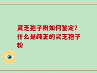 灵芝孢子粉如何鉴定？什么是纯正的灵芝孢子粉