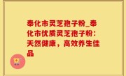 奉化市灵芝孢子粉_奉化市优质灵芝孢子粉：天然健康，高效养生佳品