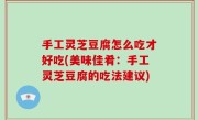 手工灵芝豆腐怎么吃才好吃(美味佳肴：手工灵芝豆腐的吃法建议)