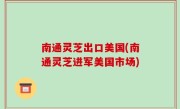 南通灵芝出口美国(南通灵芝进军美国市场)
