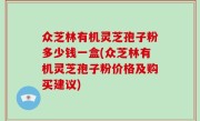众芝林有机灵芝孢子粉多少钱一盒(众芝林有机灵芝孢子粉价格及购买建议)