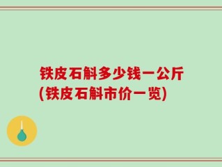 铁皮石斛多少钱一公斤(铁皮石斛市价一览)