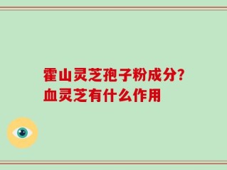 霍山灵芝孢子粉成分？血灵芝有什么作用