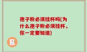 孢子粉必须挂杯吗(为什么孢子粉必须挂杯，你一定要知道)