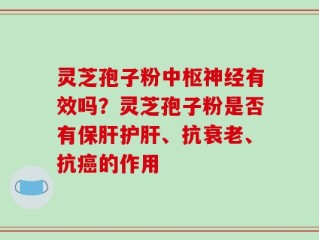 灵芝孢子粉中枢神经有效吗？灵芝孢子粉是否有保肝护肝、抗衰老、抗癌的作用