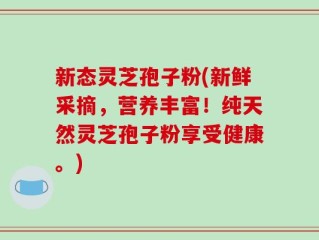 新态灵芝孢子粉(新鲜采摘，营养丰富！纯天然灵芝孢子粉享受健康。)