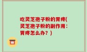 吃灵芝孢子粉的胃疼(灵芝孢子粉的副作用：胃疼怎么办？)