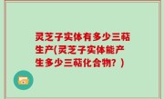灵芝子实体有多少三萜生产(灵芝子实体能产生多少三萜化合物？)