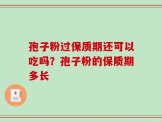 孢子粉过保质期还可以吃吗？孢子粉的保质期多长