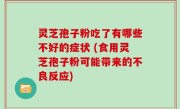 灵芝孢子粉吃了有哪些不好的症状 (食用灵芝孢子粉可能带来的不良反应)