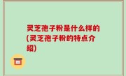 灵芝孢子粉是什么样的(灵芝孢子粉的特点介绍)