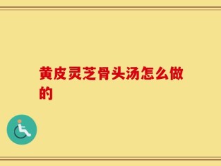 黄皮灵芝骨头汤怎么做的