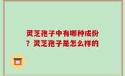 灵芝孢子中有哪种成份？灵芝孢子是怎么样的