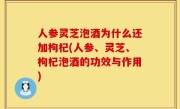 人参灵芝泡酒为什么还加枸杞(人参、灵芝、枸杞泡酒的功效与作用)