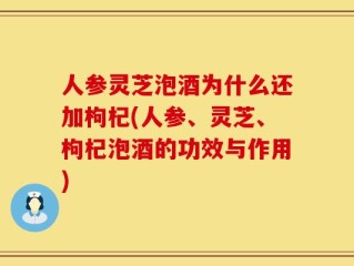 人参灵芝泡酒为什么还加枸杞(人参、灵芝、枸杞泡酒的功效与作用)