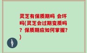 灵芝有保质期吗 会坏吗(灵芝会过期变质吗？保质期应如何掌握？)