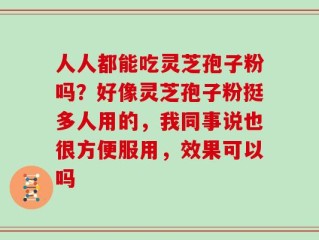 人人都能吃灵芝孢子粉吗？好像灵芝孢子粉挺多人用的，我同事说也很方便服用，效果可以吗