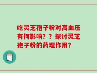 吃灵芝孢子粉对高血压有何影响？？探讨灵芝孢子粉的药理作用？