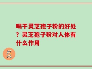 喝干灵芝孢子粉的好处？灵芝孢子粉对人体有什么作用