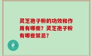 灵芝孢子粉的功效和作用有哪些？灵芝孢子粉有哪些禁忌？