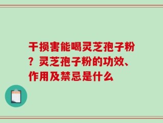 干损害能喝灵芝孢子粉？灵芝孢子粉的功效、作用及禁忌是什么