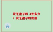灵芝孢子粉 3克多少？灵芝孢子粉密度