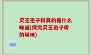 灵芝孢子粉真的是什么味道(探究灵芝孢子粉的风味)
