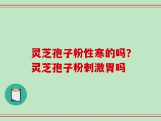 灵芝孢子粉性寒的吗？灵芝孢子粉刺激胃吗