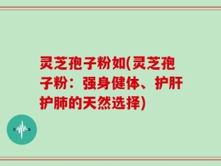 灵芝孢子粉如(灵芝孢子粉：强身健体、护肝护肺的天然选择)