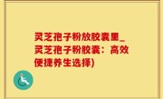 灵芝孢子粉放胶囊里_灵芝孢子粉胶囊：高效便捷养生选择)