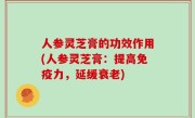 人参灵芝膏的功效作用(人参灵芝膏：提高免疫力，延缓衰老)