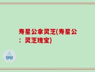 寿星公拿灵芝(寿星公：灵芝瑰宝)