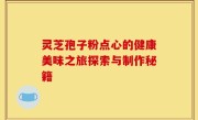 灵芝孢子粉点心的健康美味之旅探索与制作秘籍