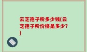 云芝孢子粉多少钱(云芝孢子粉价格是多少？)