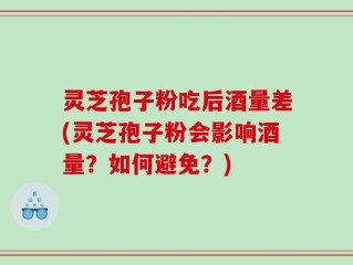 灵芝孢子粉吃后酒量差(灵芝孢子粉会影响酒量？如何避免？)