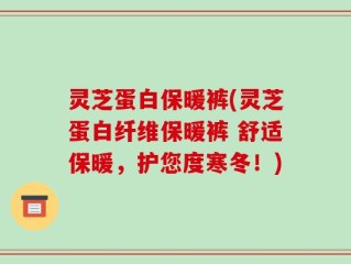 灵芝蛋白保暖裤(灵芝蛋白纤维保暖裤 舒适保暖，护您度寒冬！)