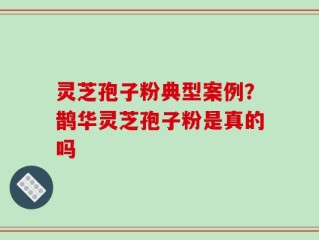 灵芝孢子粉典型案例？鹊华灵芝孢子粉是真的吗