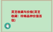 灵芝收藏与价格(灵芝收藏：珍稀品种价值百倍)