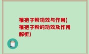罹孢子粉功效与作用(罹孢子粉的功效及作用解析)