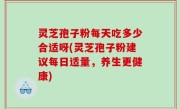 灵芝孢子粉每天吃多少合适呀(灵芝孢子粉建议每日适量，养生更健康)