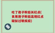 吃了孢子粉后长红点(食用孢子粉后出现红点疑似过敏反应)