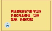 黄金搭档的作用与功效价格(黄金搭档：功效显著，价格实惠)