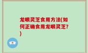 龙眼灵芝食用方法(如何正确食用龙眼灵芝？)